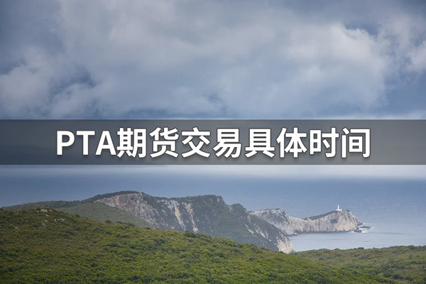 PTA期货交易时间到几点?PTA期货交易具体时间介绍(图1) PTA期货交易时间到几点?PTA期货交易具体时间介绍(图1)