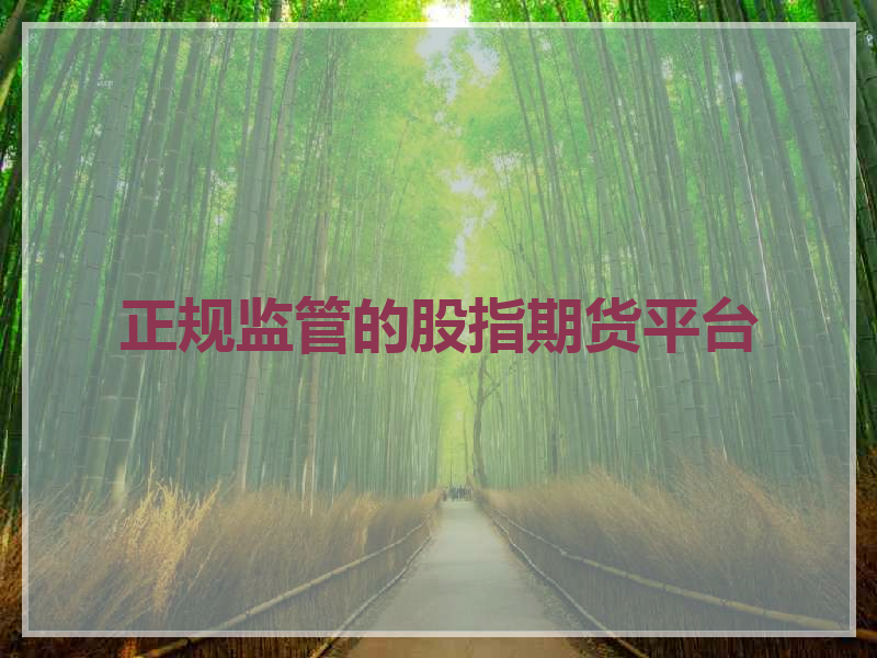 正规监管的股指期货平台_期货交易平台哪个正规(图1)