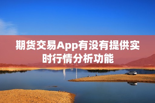 期货交易App有没有提供实时行情分析功能？