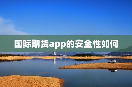国际期货app的安全性如何？(图1)