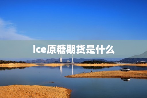 ice原糖期货是什么？