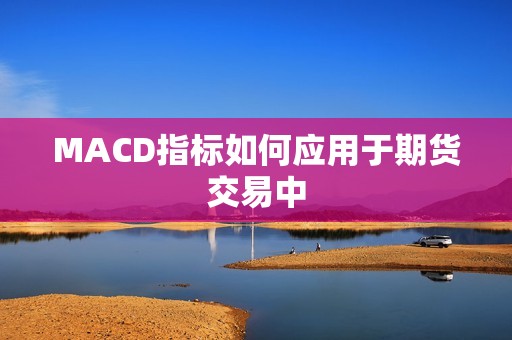 MACD指标如何应用于期货交易中？