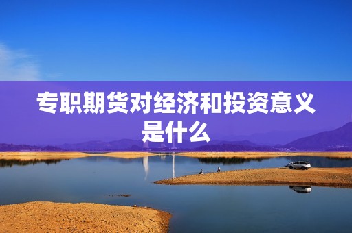 专职期货对经济和投资意义是什么？