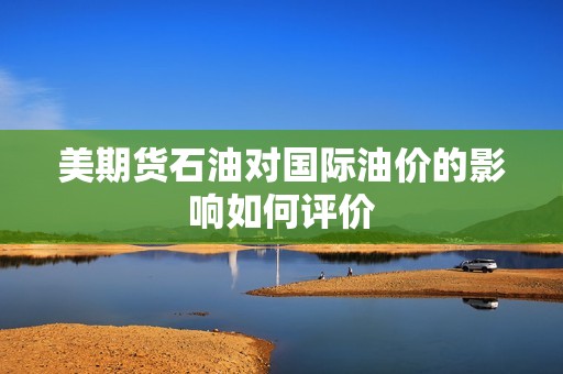 美期货石油对国际油价的影响如何评价？