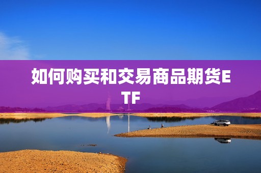 如何购买和交易商品期货ETF？