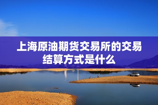 上海原油期货交易所的交易结算方式是什么？