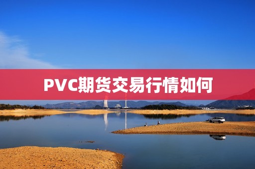PVC期货交易行情如何？