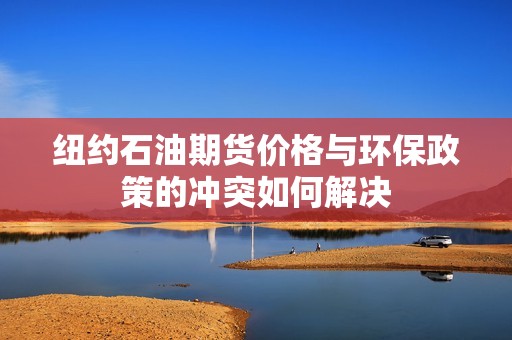 纽约石油期货价格与环保政策的冲突如何解决？