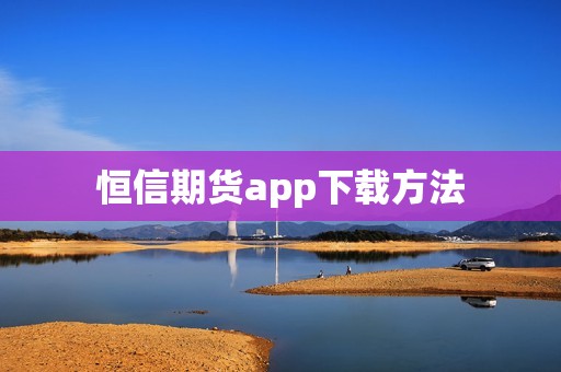 恒信期货app下载方法？