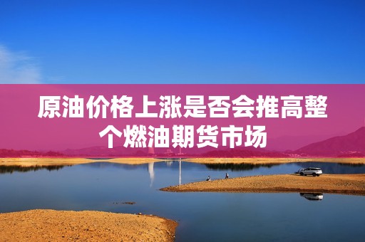 原油价格上涨是否会推高整个燃油期货市场？