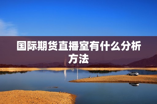 国际期货直播室有什么分析方法？