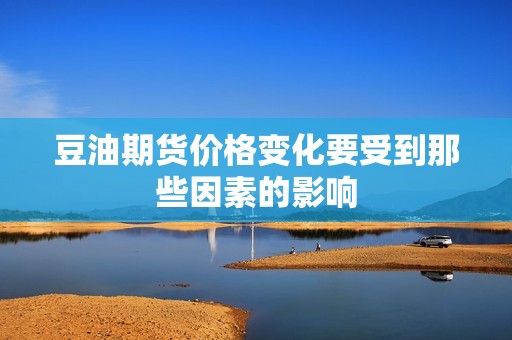 豆油期货价格变化要受到那些因素的影响？