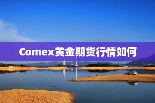 Comex黄金期货行情如何？