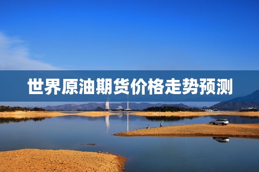 世界原油期货价格走势预测？