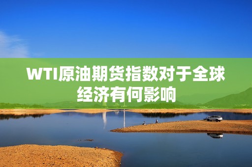 WTI原油期货指数对于全球经济有何影响？