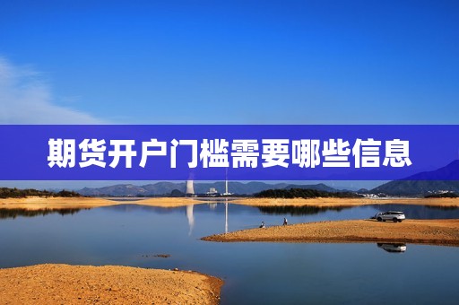 期货开户门槛需要哪些信息？