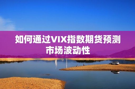 如何通过VIX指数期货预测市场波动性