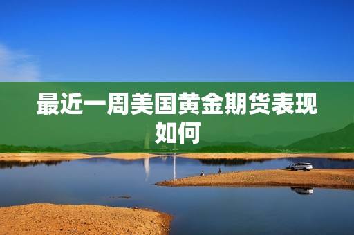 最近一周美国黄金期货表现如何？