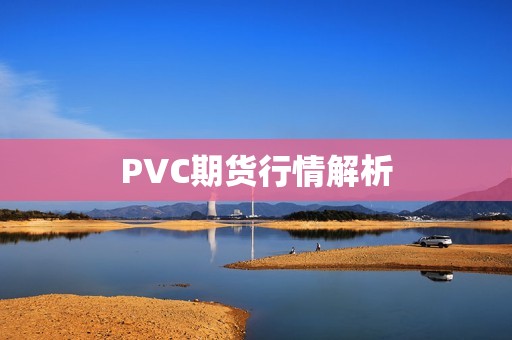 PVC期货行情解析，了解一下！