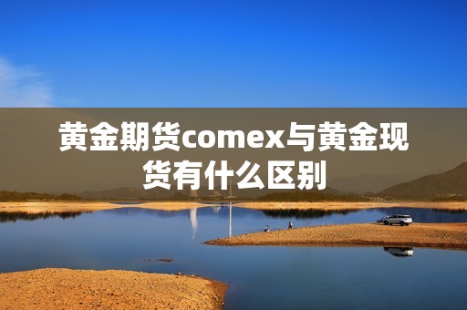 黄金期货comex与黄金现货有什么区别？