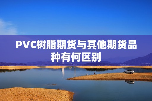 PVC树脂期货与其他期货品种有何区别？