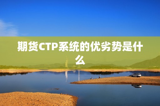 期货CTP系统的优劣势是什么？