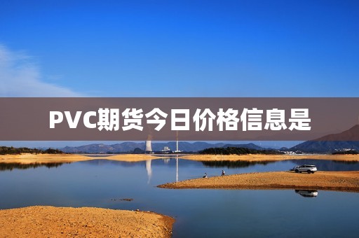 PVC期货今日价格信息是？