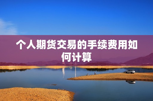 个人期货交易的手续费用如何计算？