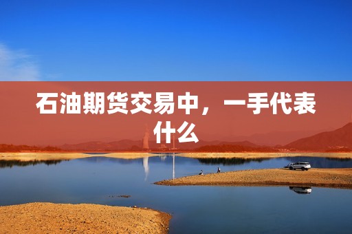 石油期货交易中，一手代表什么？