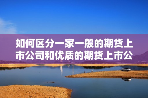 如何区分一家一般的期货上市公司和优质的期货上市公司？