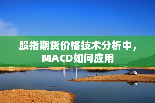 股指期货价格技术分析中，MACD如何应用？