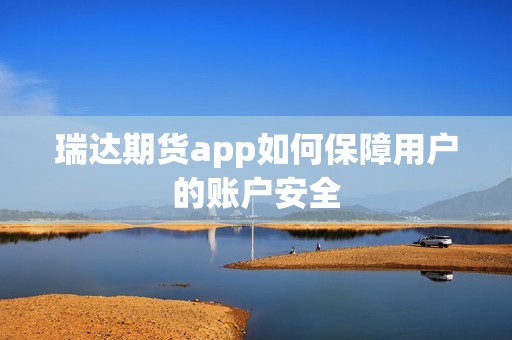 瑞达期货app如何保障用户的账户安全？
