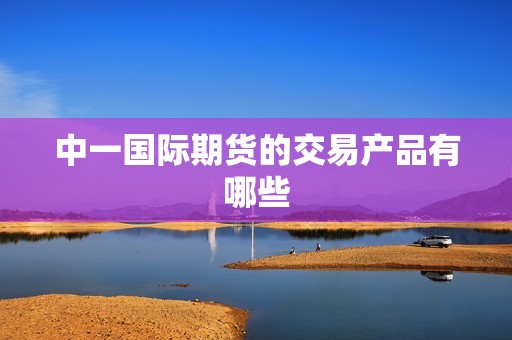中一国际期货的交易产品有哪些？
