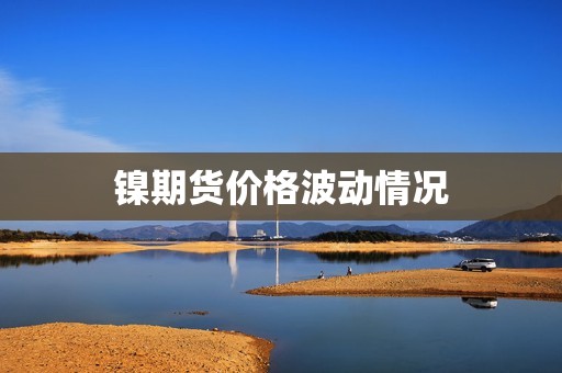 镍期货价格波动情况？