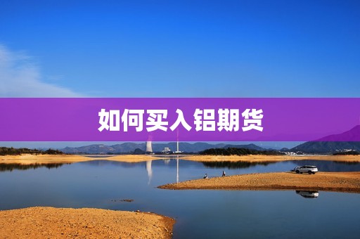 如何买入铝期货？