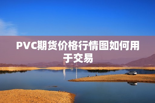 PVC期货价格行情图如何用于交易？