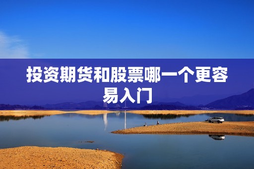 投资期货和股票哪一个更容易入门？