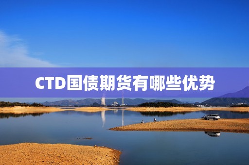 CTD国债期货有哪些优势？