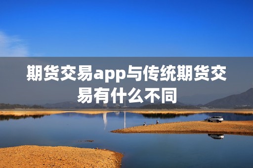 期货交易app与传统期货交易有什么不同？