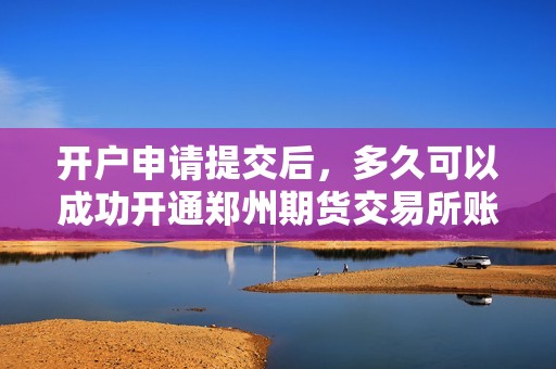 开户申请提交后，多久可以成功开通郑州期货交易所账户？